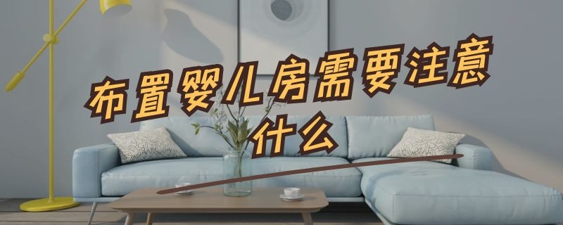 婴儿房装修的注意事项有哪些？有什么作用？