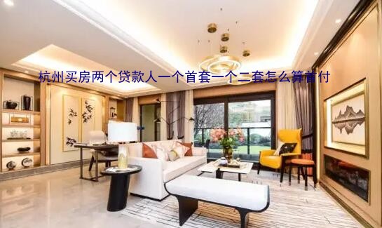 杭州买房两个贷款人首套一个二套怎么算首付(组图)