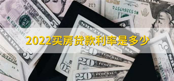 2022买房贷款利率是多少，有以下三种利率