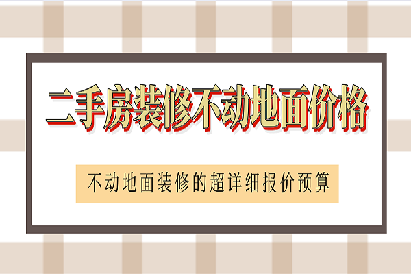 二手房装修不动地面要花多少钱？装修报价要多少？